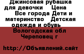 Джинсовая рубашка для девочки. › Цена ­ 600 - Все города Дети и материнство » Детская одежда и обувь   . Вологодская обл.,Череповец г.